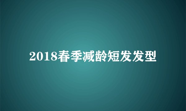 2018春季减龄短发发型