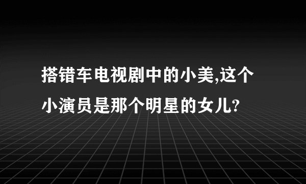 搭错车电视剧中的小美,这个小演员是那个明星的女儿?