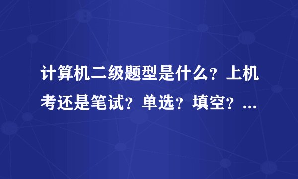 计算机二级题型是什么？上机考还是笔试？单选？填空？写程序？