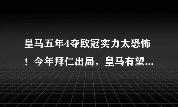 皇马五年4夺欧冠实力太恐怖！今年拜仁出局，皇马有望夺冠吗？