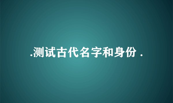 .测试古代名字和身份 .
