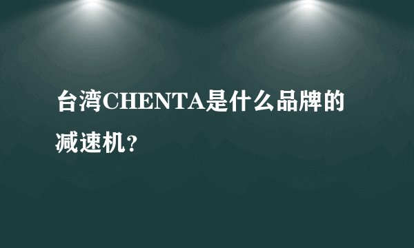 台湾CHENTA是什么品牌的减速机？