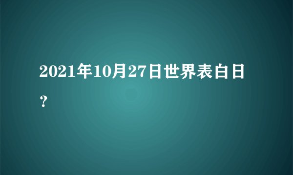 2021年10月27日世界表白日？