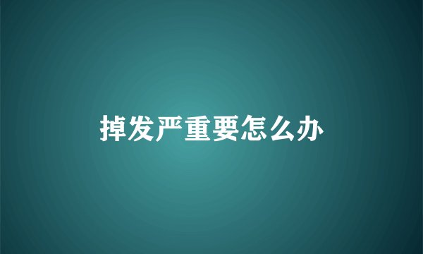 掉发严重要怎么办