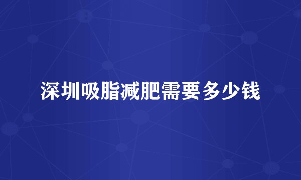 深圳吸脂减肥需要多少钱