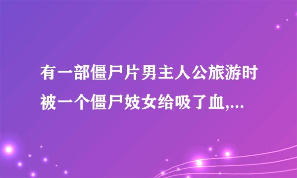 有一部僵尸片男主人公旅游时被一个僵尸妓女给吸了血,后来僵尸王喜欢这种血液，就叫他们去找这个人，是