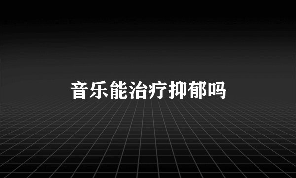 音乐能治疗抑郁吗