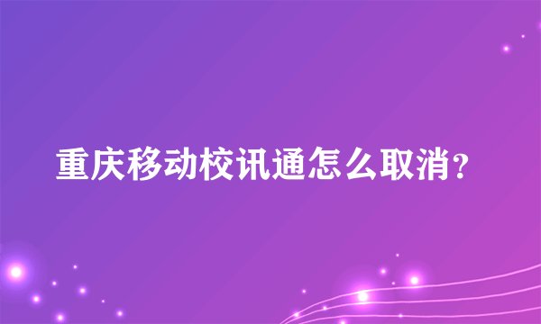 重庆移动校讯通怎么取消？