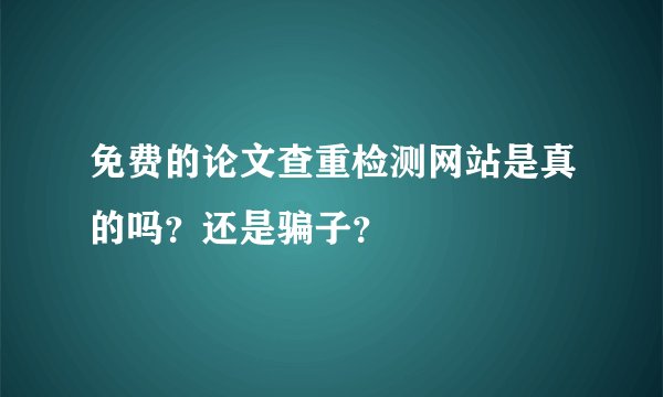 免费的论文查重检测网站是真的吗？还是骗子？