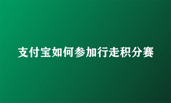 支付宝如何参加行走积分赛