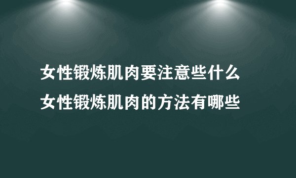 女性锻炼肌肉要注意些什么 女性锻炼肌肉的方法有哪些