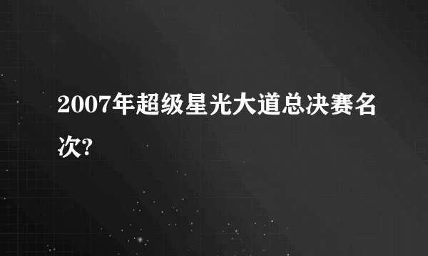 2007年超级星光大道总决赛名次?