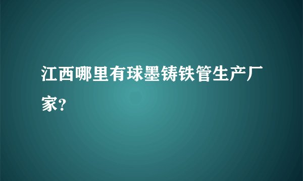 江西哪里有球墨铸铁管生产厂家？