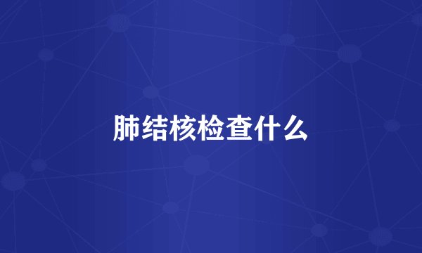 肺结核检查什么