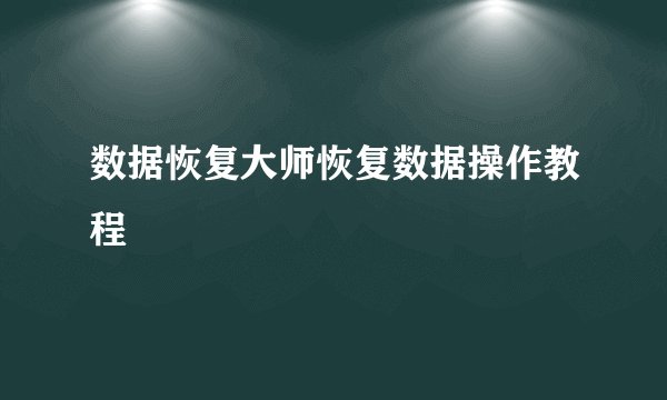 数据恢复大师恢复数据操作教程