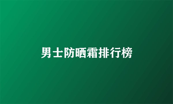 男士防晒霜排行榜
