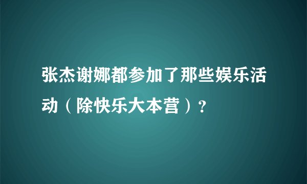 张杰谢娜都参加了那些娱乐活动（除快乐大本营）？
