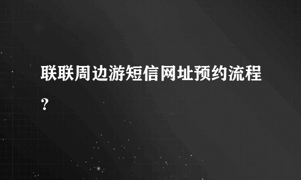 联联周边游短信网址预约流程？