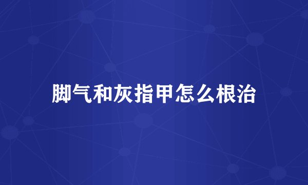 脚气和灰指甲怎么根治