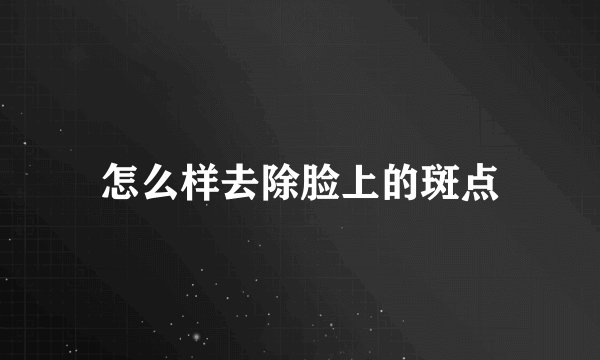 怎么样去除脸上的斑点