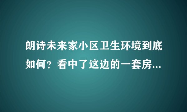 朗诗未来家小区卫生环境到底如何？看中了这边的一套房子，但是总觉得环境有点乱乱的，想问下平常有保洁打扫吗？