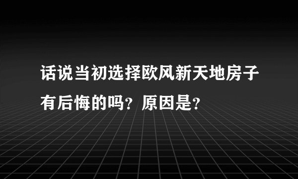话说当初选择欧风新天地房子有后悔的吗？原因是？