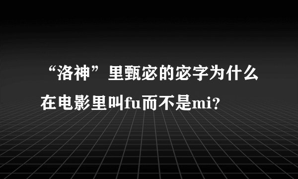 “洛神”里甄宓的宓字为什么在电影里叫fu而不是mi？