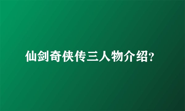 仙剑奇侠传三人物介绍？