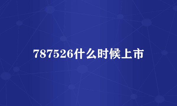 787526什么时候上市
