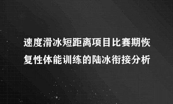 速度滑冰短距离项目比赛期恢复性体能训练的陆冰衔接分析