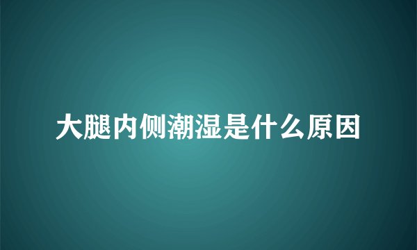 大腿内侧潮湿是什么原因