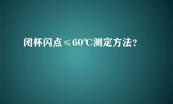 闭杯闪点≤60℃测定方法？