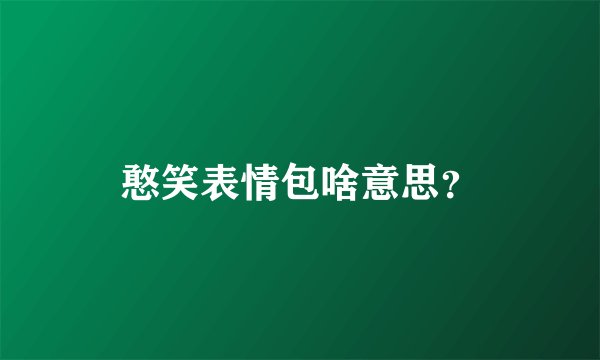 憨笑表情包啥意思？