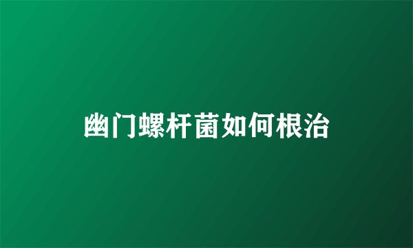 幽门螺杆菌如何根治