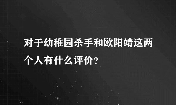 对于幼稚园杀手和欧阳靖这两个人有什么评价？