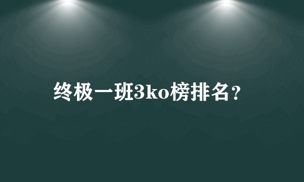 终极一班3ko榜排名？