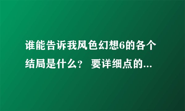 谁能告诉我风色幻想6的各个结局是什么？ 要详细点的 - 芝士回答