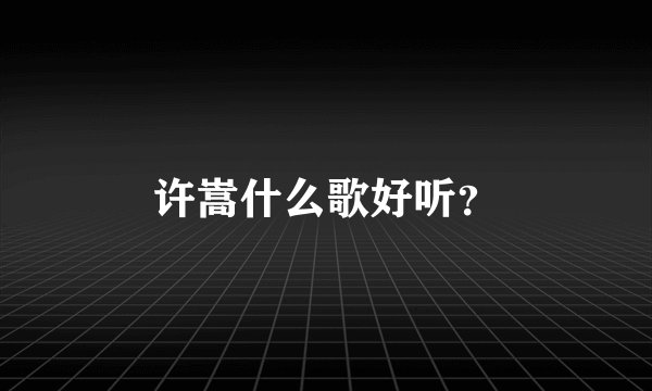 许嵩什么歌好听？