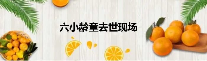 六小龄童去世现场