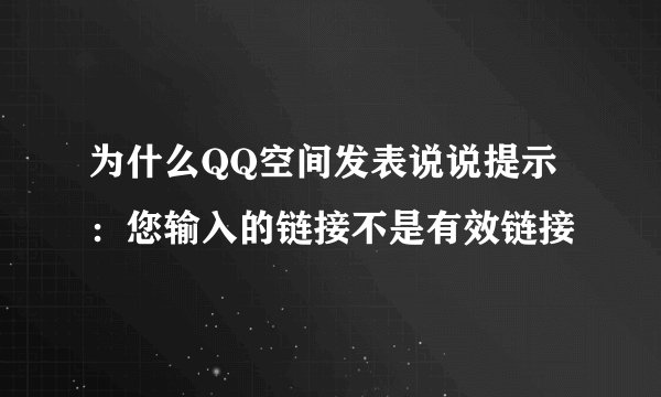 为什么QQ空间发表说说提示:您输入的链接不是有效链接