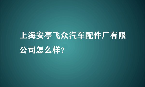 上海安亭飞众汽车配件厂有限公司怎么样？