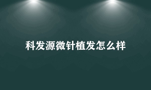 科发源微针植发怎么样