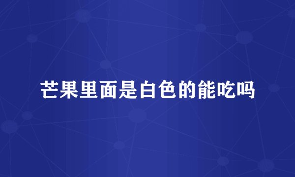 芒果里面是白色的能吃吗