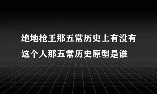 绝地枪王那五常历史上有没有这个人那五常历史原型是谁