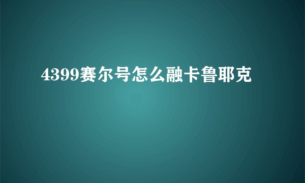 4399赛尔号怎么融卡鲁耶克