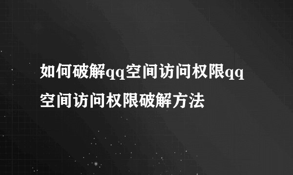 如何破解qq空间访问权限qq空间访问权限破解方法