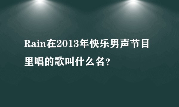 Rain在2013年快乐男声节目里唱的歌叫什么名？