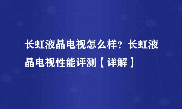 长虹液晶电视怎么样？长虹液晶电视性能评测【详解】