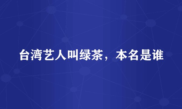 台湾艺人叫绿茶，本名是谁