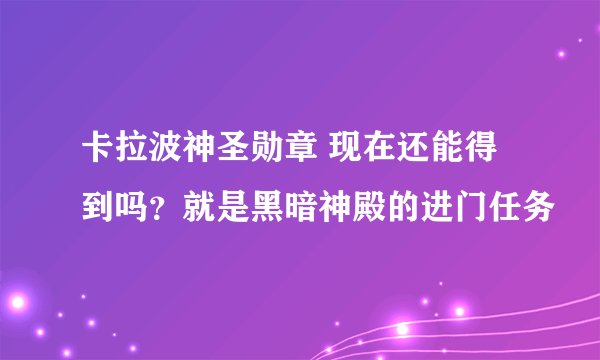 卡拉波神圣勋章 现在还能得到吗？就是黑暗神殿的进门任务